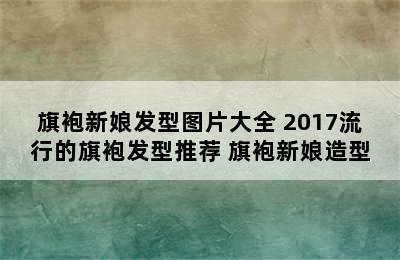 旗袍新娘发型图片大全 2017流行的旗袍发型推荐 旗袍新娘造型